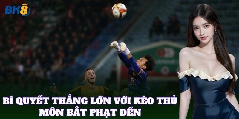 Bí quyết thắng lớn với Kèo Thủ Môn Bắt Phạt Đền